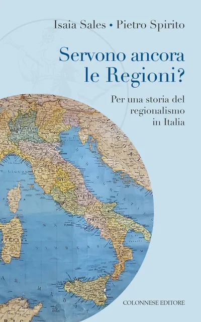 Copertina di Servono ancora le regioni? Per una storia del regionalismo in Italia